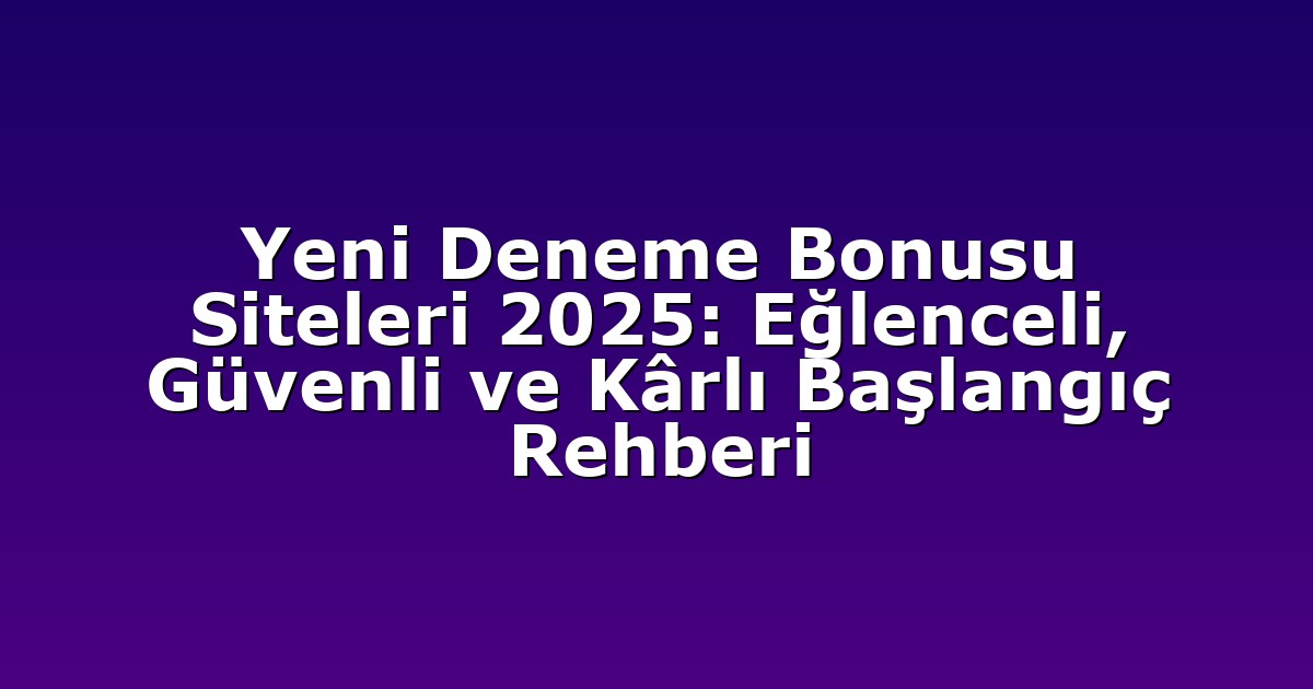 Yeni Deneme Bonusu Siteleri 2025: Eğlenceli, Güvenli ve Kârlı Başlangıç Rehberi