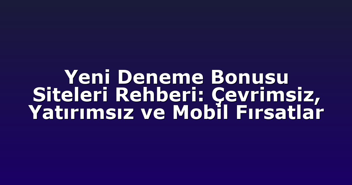 Yeni Deneme Bonusu Siteleri Rehberi: Çevrimsiz, Yatırımsız ve Mobil Fırsatlar
