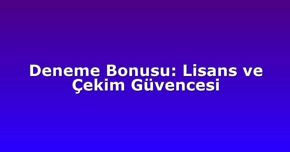 Deneme Bonusu: Lisans ve Çekim Güvencesi
