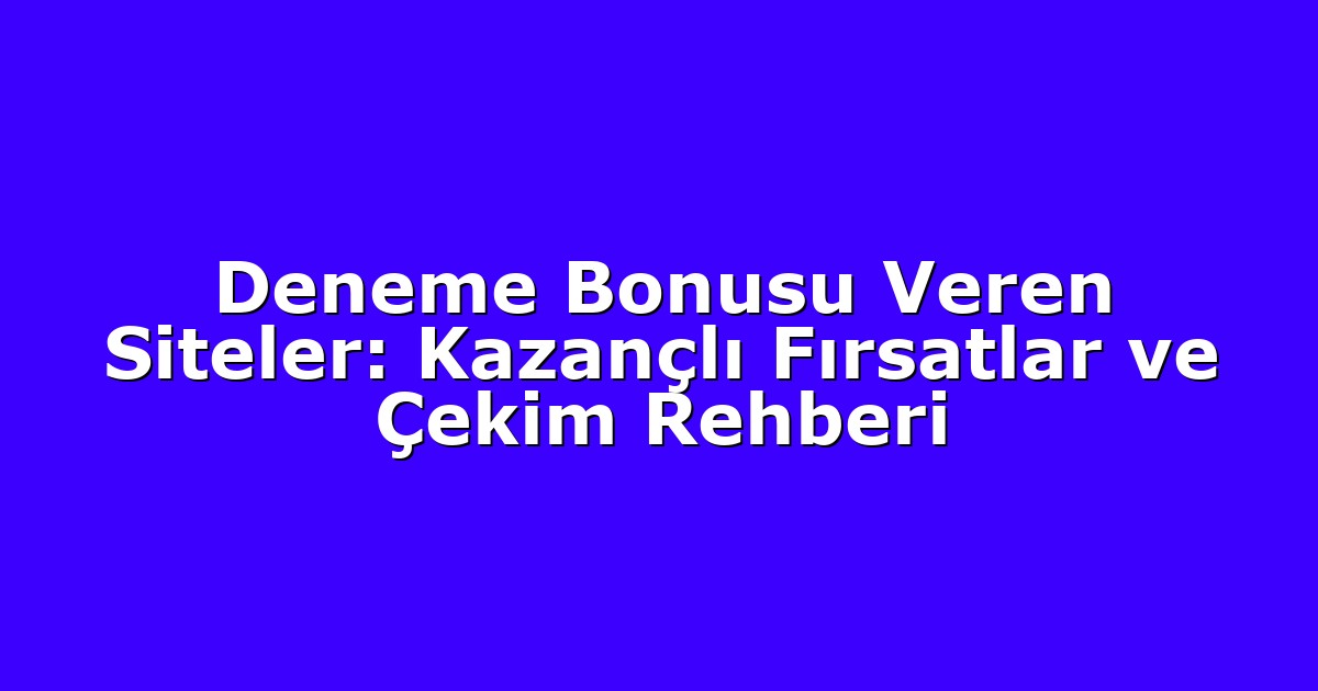 Deneme Bonusu Veren Siteler: Kazançlı Fırsatlar ve Çekim Rehberi