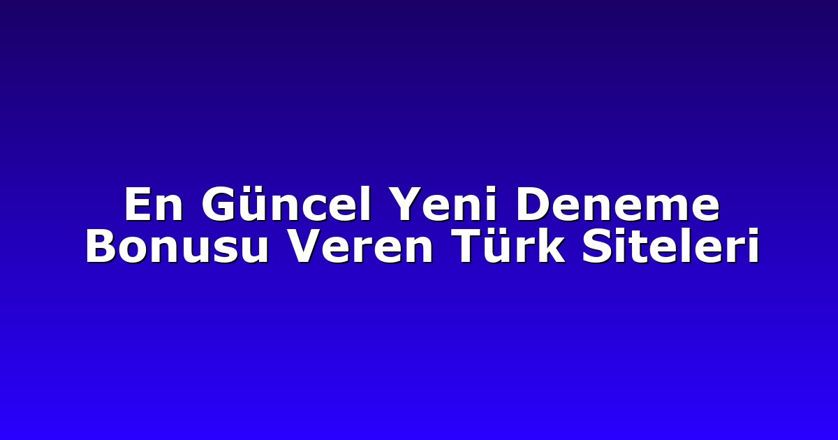 En Güncel Yeni Deneme Bonusu Veren Türk Siteleri
