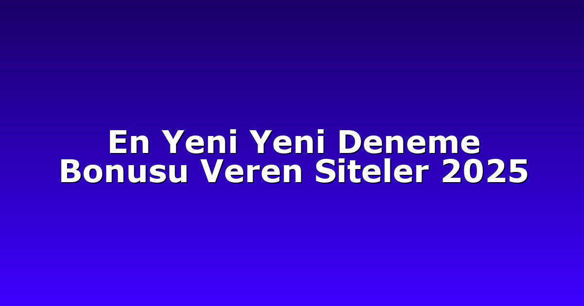 En Yeni Yeni Deneme Bonusu Veren Siteler 2025