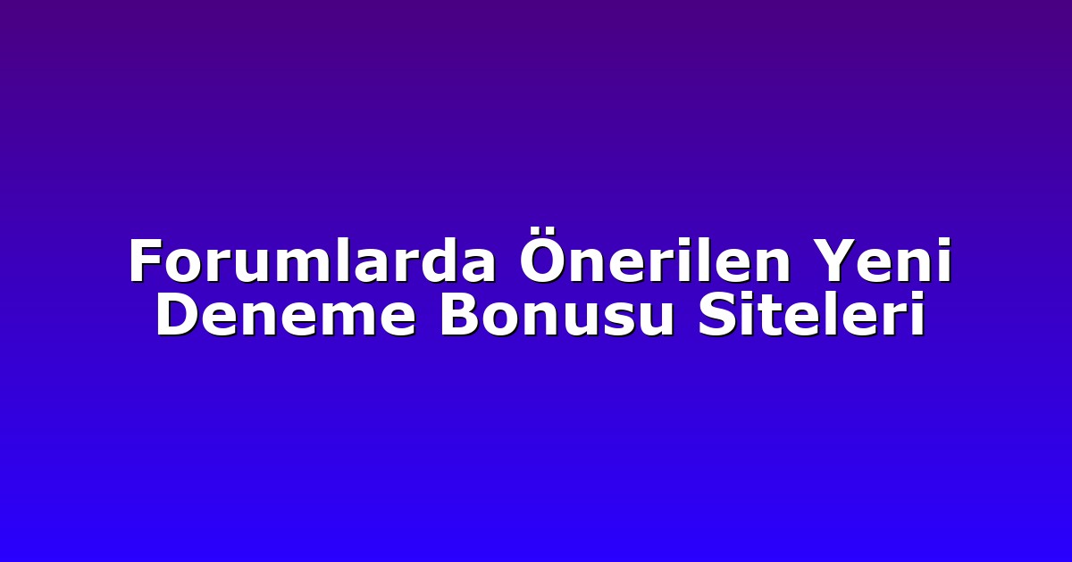 Forumlarda Önerilen Yeni Deneme Bonusu Siteleri