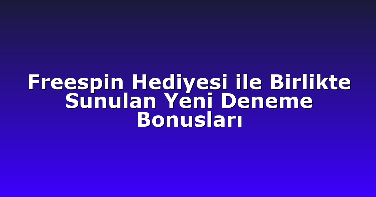 Freespin Hediyesi ile Birlikte Sunulan Yeni Deneme Bonusları