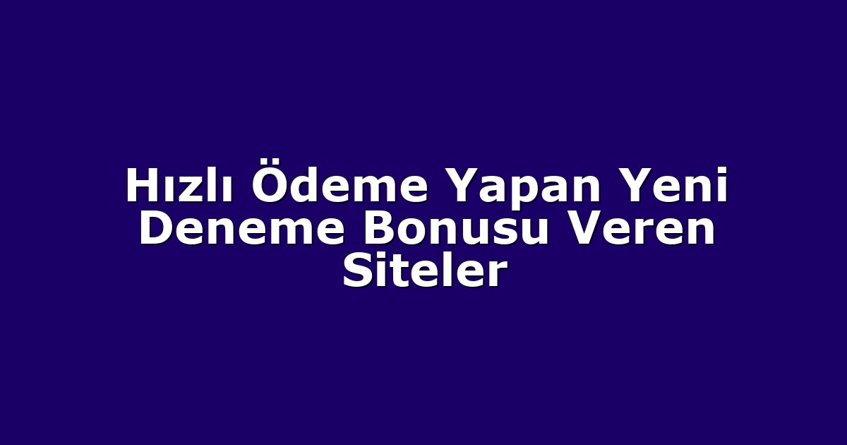 Hızlı Ödeme Yapan Yeni Deneme Bonusu Veren Siteler