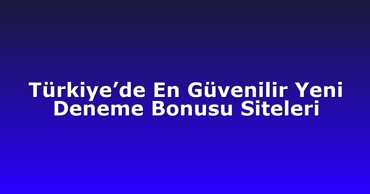 Türkiye’de En Güvenilir Yeni Deneme Bonusu Siteleri