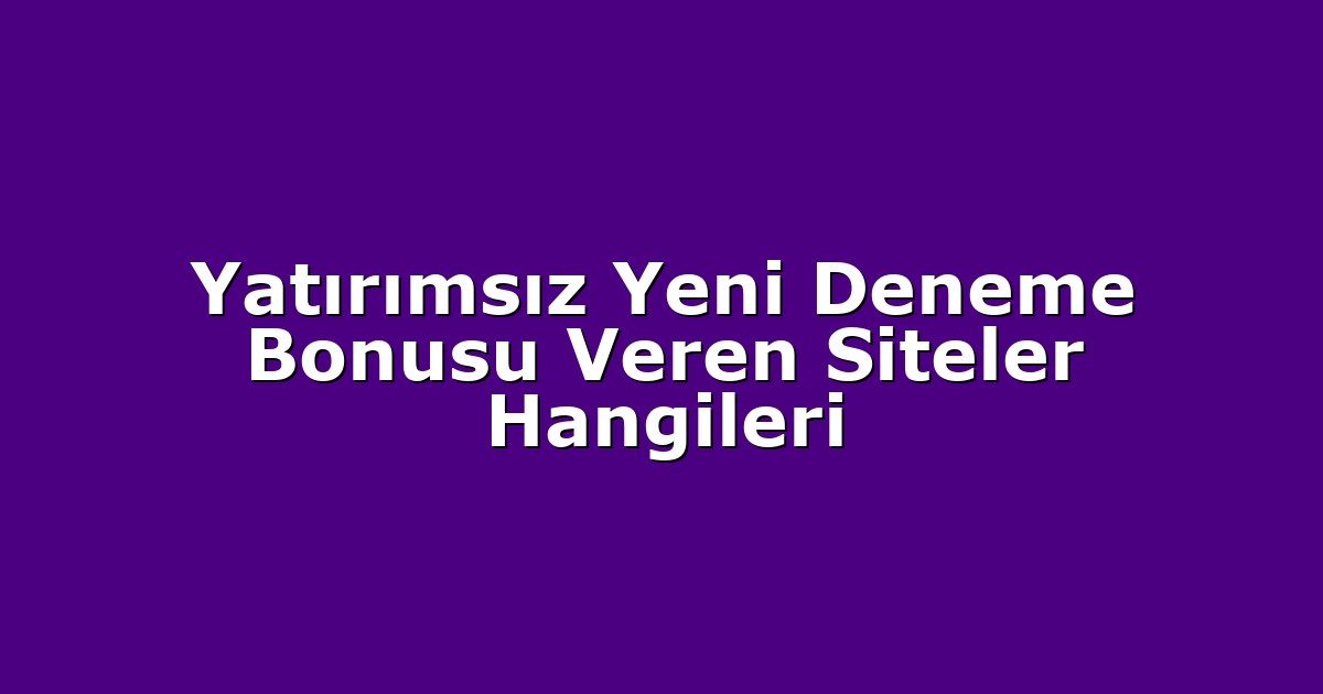 Yatırımsız Yeni Deneme Bonusu Veren Siteler Hangileri