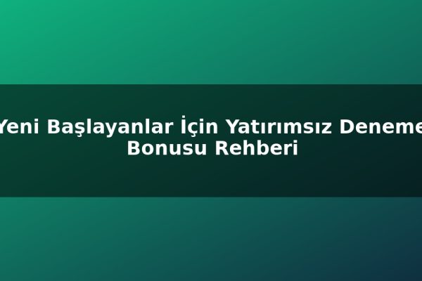 Yeni Başlayanlar İçin Yatırımsız Deneme Bonusu Rehberi