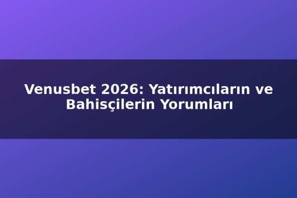 Venusbet 2026: Yatırımcıların ve Bahisçilerin Yorumları