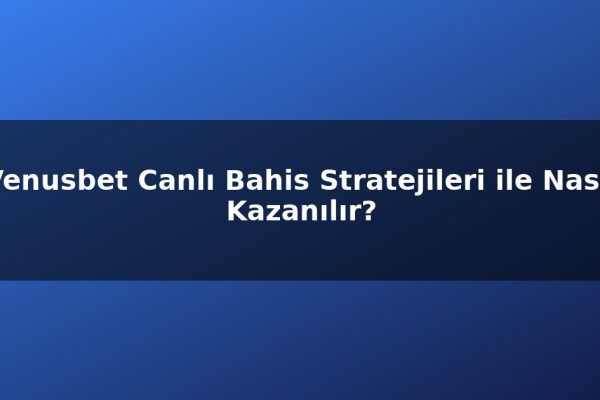 Venusbet Canlı Bahis Stratejileri ile Nasıl Kazanılır?